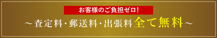 ～査定料・郵送料・出張料全て無料～